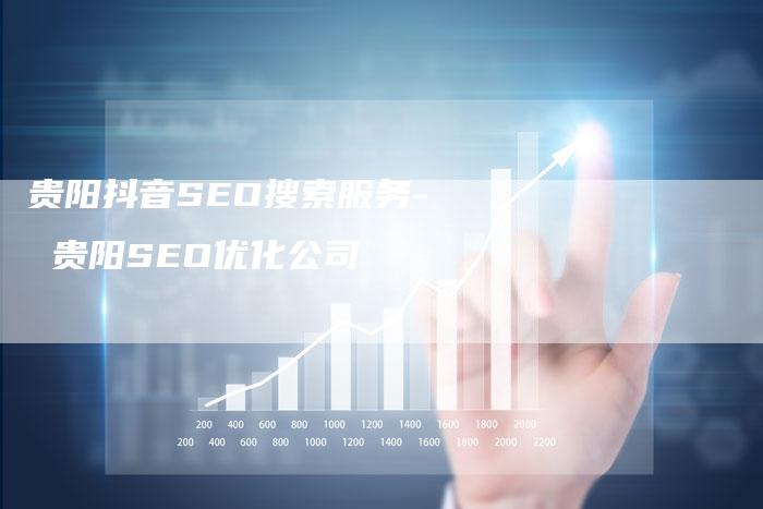 贵阳抖音SEO搜索服务- 贵阳SEO优化公司