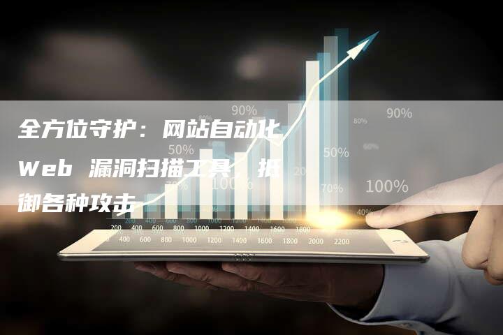 全方位守护：网站自动化 Web 漏洞扫描工具，抵御各种攻击-网站排名优化网