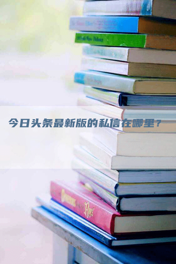 今日头条最新版的私信在哪里？-网站排名优化网