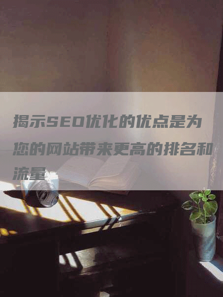 揭示SEO优化的优点是为您的网站带来更高的排名和流量