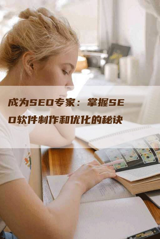 成为SEO专家：掌握SEO软件制作和优化的秘诀