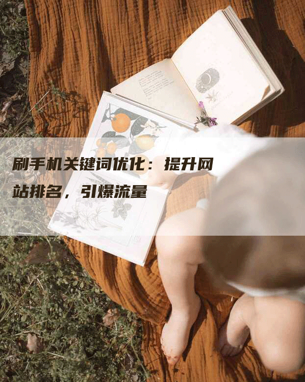 刷手机关键词优化：提升网站排名，引爆流量