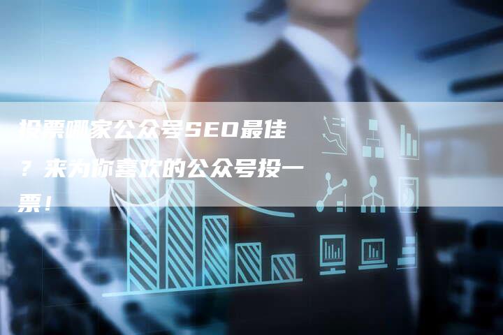 投票哪家公众号SEO最佳？来为你喜欢的公众号投一票！