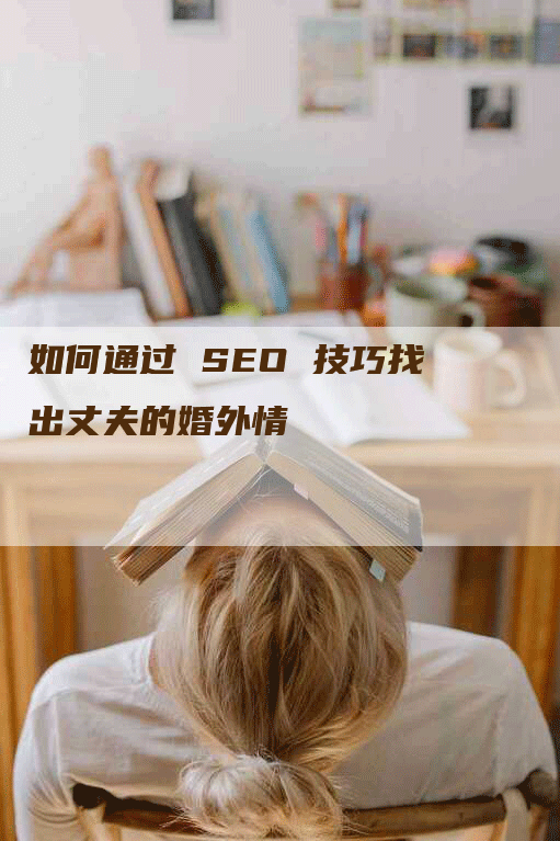 如何通过 SEO 技巧找出丈夫的婚外情