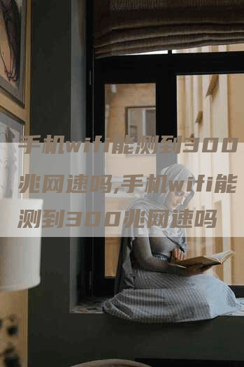 手机wifi能测到300兆网速吗,手机wifi能测到300兆网速吗-网站排名优化网