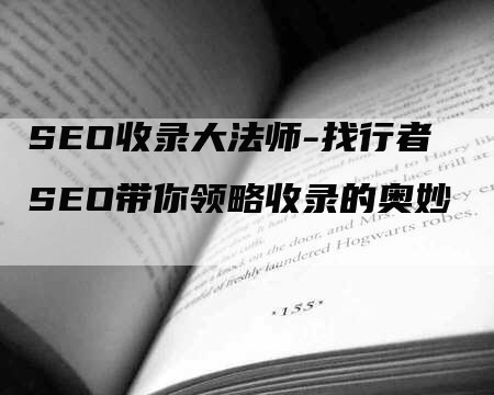 SEO收录大法师-找行者SEO带你领略收录的奥妙