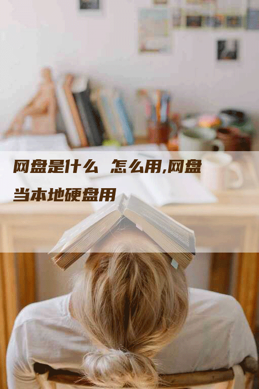 网盘是什么 怎么用,网盘当本地硬盘用