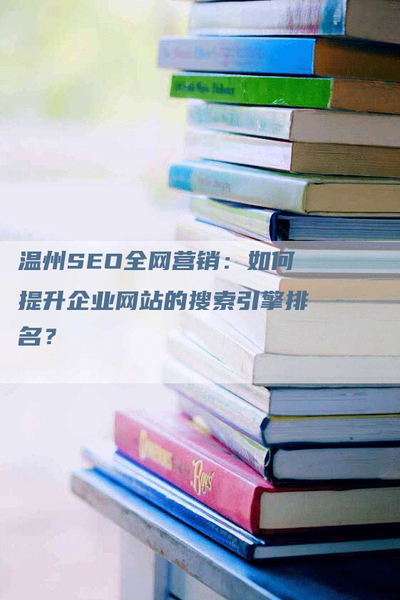 温州SEO全网营销：如何提升企业网站的搜索引擎排名？