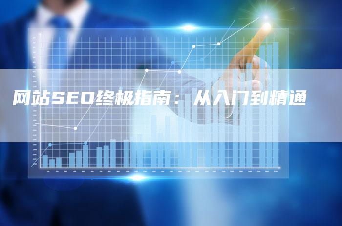 网站SEO终极指南：从入门到精通-网站排名优化网