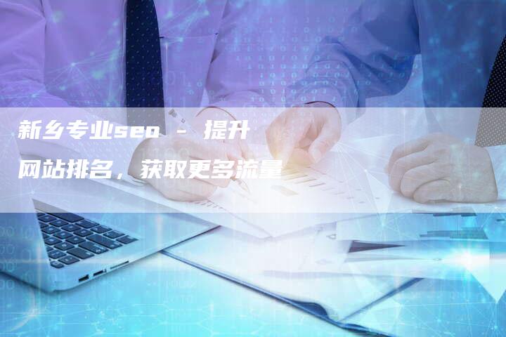 新乡专业seo - 提升网站排名，获取更多流量-网站排名优化网