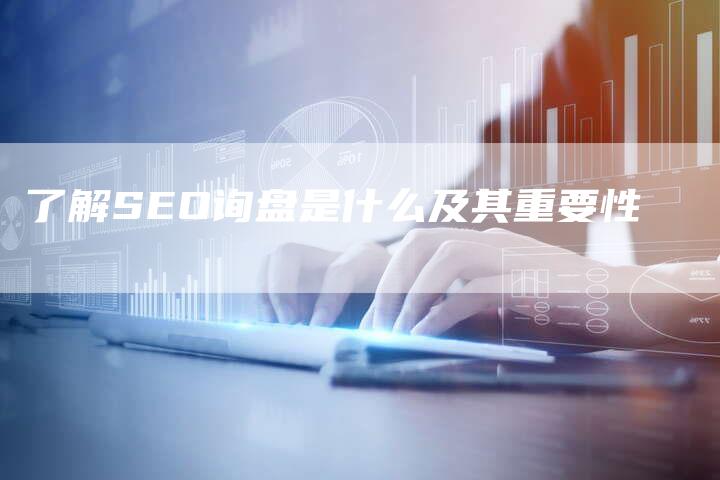 了解SEO询盘是什么及其重要性-网站排名优化网