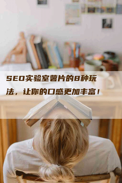 SEO实验室薯片的8种玩法，让你的口感更加丰富！