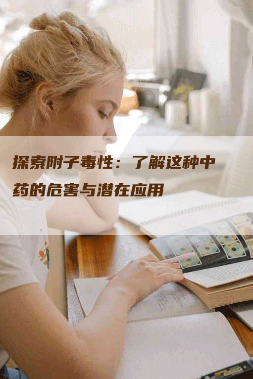 探索附子毒性：了解这种中药的危害与潜在应用