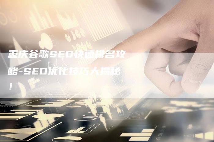 重庆谷歌SEO快速排名攻略-SEO优化技巧大揭秘！