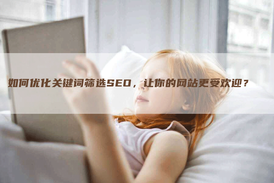 如何优化关键词筛选SEO，让你的网站更受欢迎？