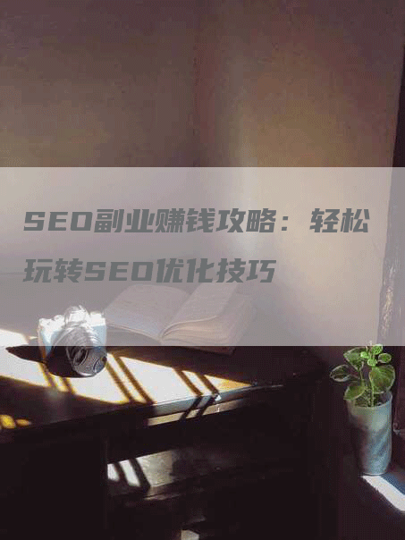 SEO副业赚钱攻略：轻松玩转SEO优化技巧