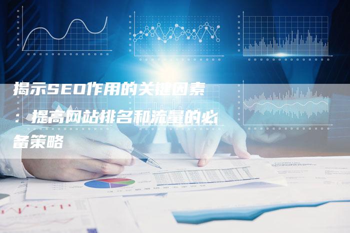 揭示SEO作用的关键因素：提高网站排名和流量的必备策略