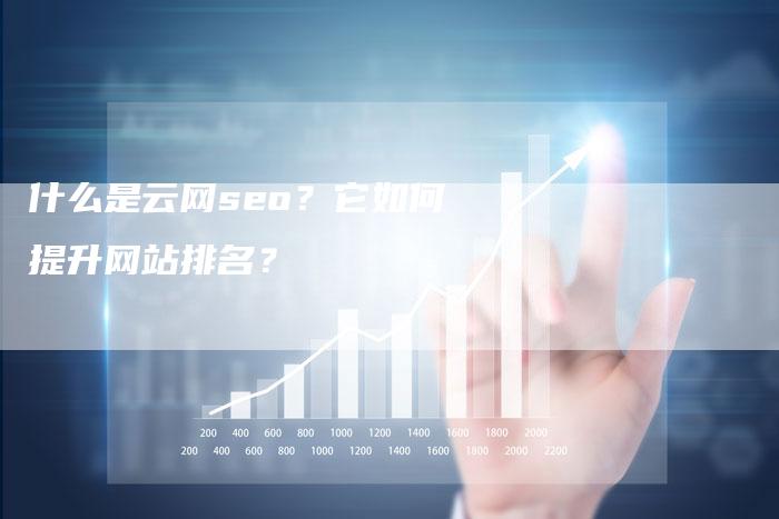 什么是云网seo？它如何提升网站排名？-网站排名优化网