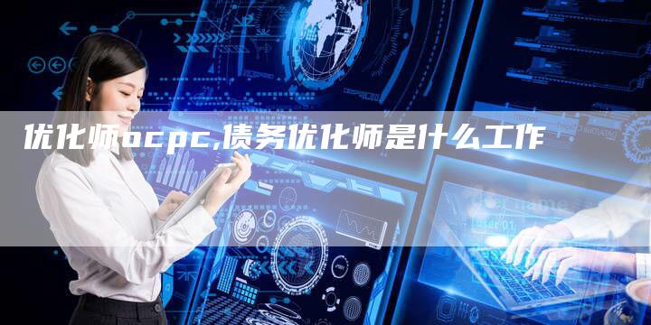 优化师ocpc,债务优化师是什么工作