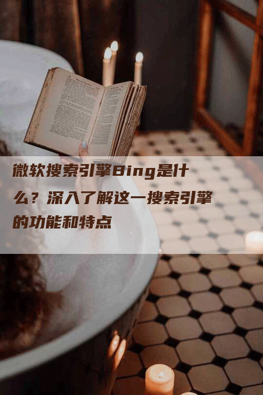 微软搜索引擎Bing是什么？深入了解这一搜索引擎的功能和特点