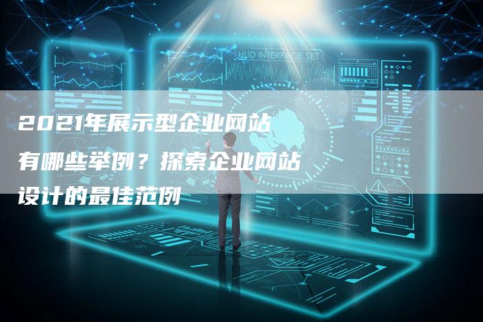 2021年展示型企业网站有哪些举例？探索企业网站设计的最佳范例