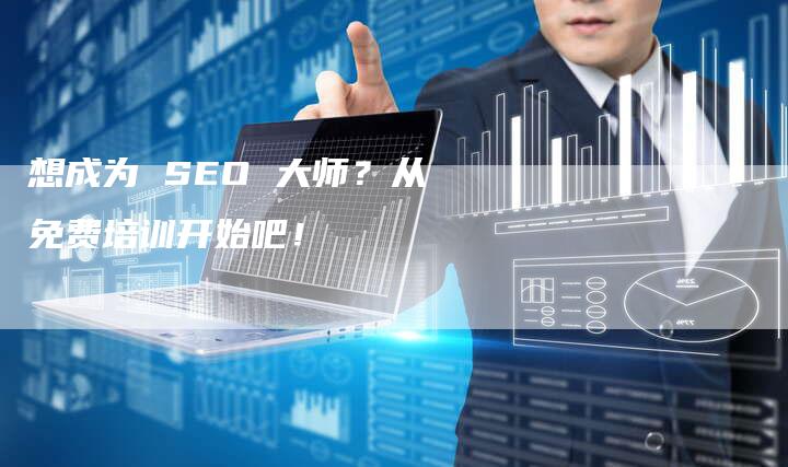 想成为 SEO 大师？从免费培训开始吧！