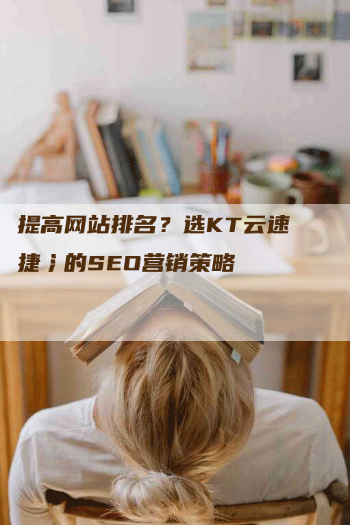 提高网站排名？选KT云速捷氵的SEO营销策略