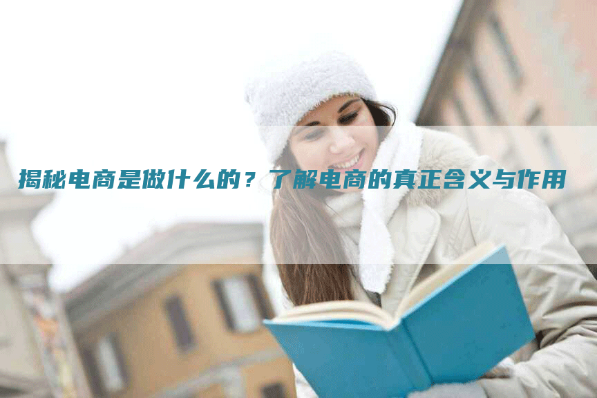 揭秘电商是做什么的？了解电商的真正含义与作用