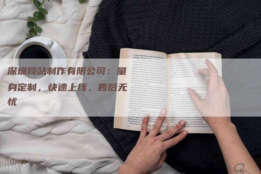 深圳网站制作有限公司：量身定制，快速上线，售后无忧