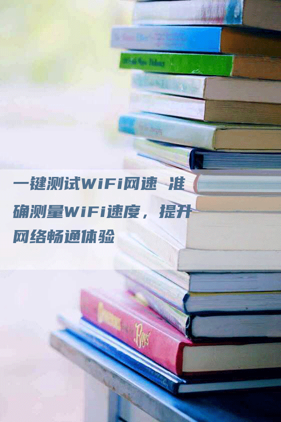 一键测试WiFi网速 准确测量WiFi速度，提升网络畅通体验