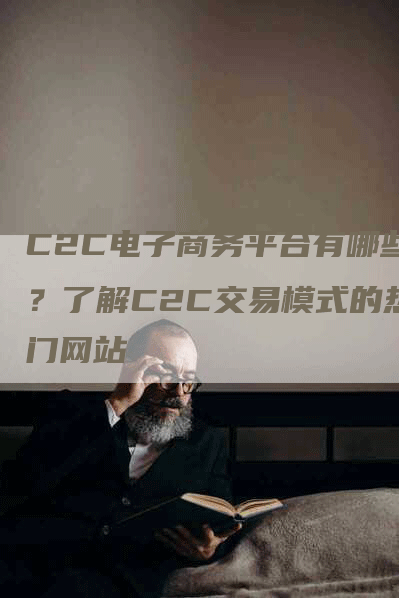 C2C电子商务平台有哪些？了解C2C交易模式的热门网站