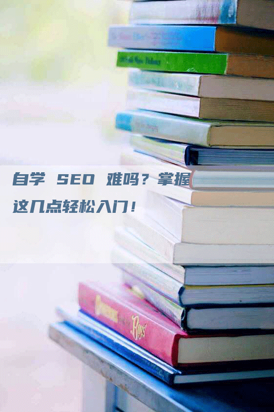 自学 SEO 难吗？掌握这几点轻松入门！