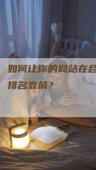 如何让你的网站在合肥搜索排名靠前？