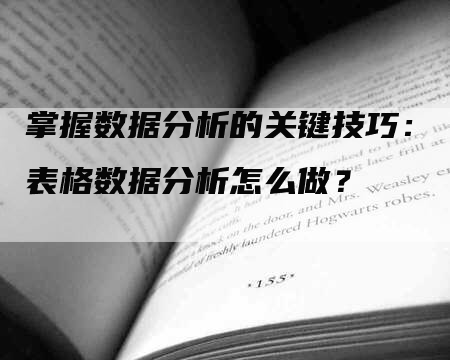 掌握数据分析的关键技巧：表格数据分析怎么做？-网站排名优化网