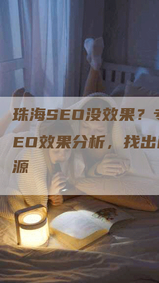 珠海SEO没效果？专业SEO效果分析，找出问题根源-网站排名优化网