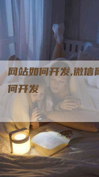 网站如何开发,微信网站如何开发