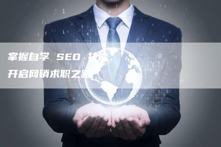 掌握自学 SEO 技能，开启网销求职之路-网站排名优化网