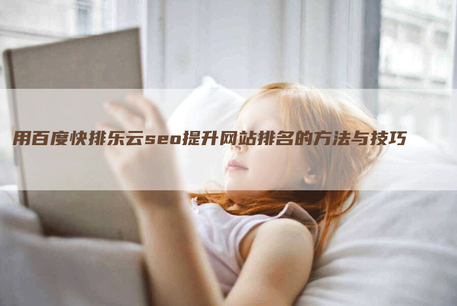 用百度快排乐云seo提升网站排名的方法与技巧