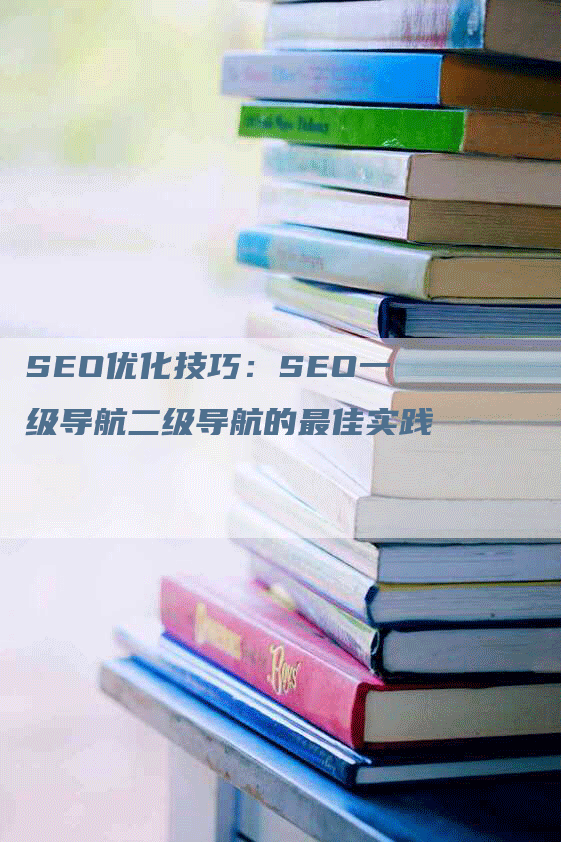 SEO优化技巧：SEO一级导航二级导航的最佳实践-网站排名优化网