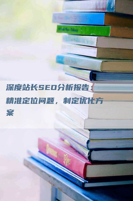 深度站长SEO分析报告：精准定位问题，制定优化方案