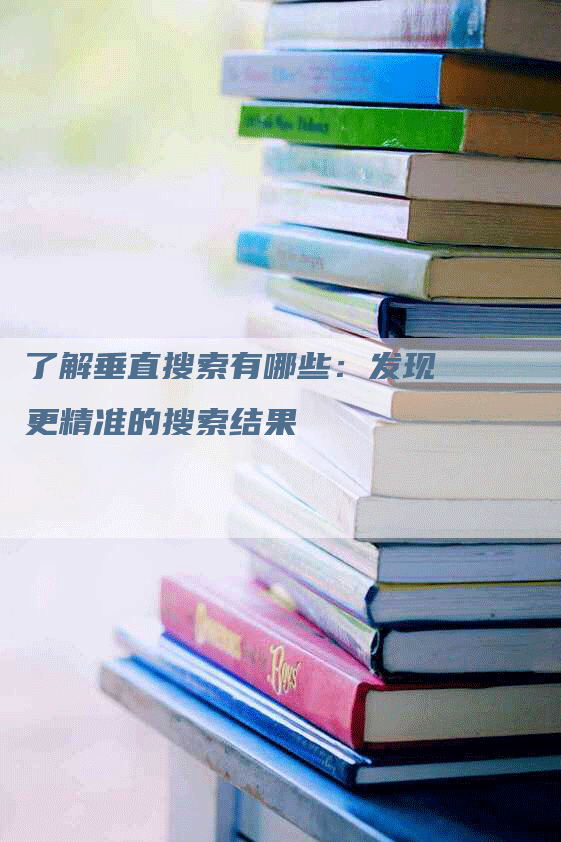 了解垂直搜索有哪些：发现更精准的搜索结果-网站排名优化网