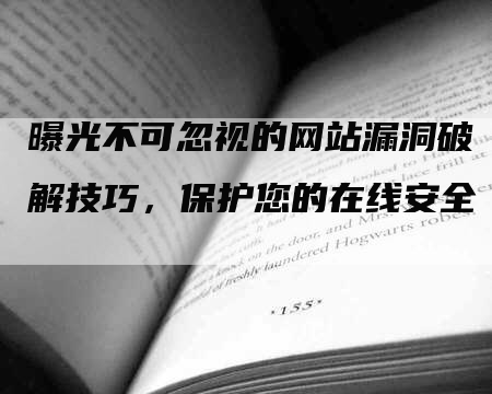 曝光不可忽视的网站漏洞破解技巧，保护您的在线安全