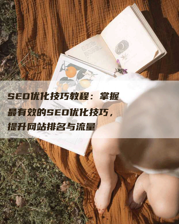 SEO优化技巧教程：掌握最有效的SEO优化技巧，提升网站排名与流量