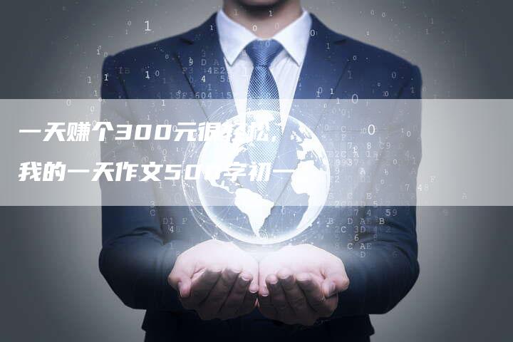 一天赚个300元很轻松,我的一天作文500字初一