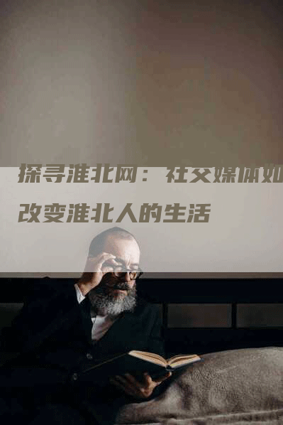 探寻淮北网：社交媒体如何改变淮北人的生活