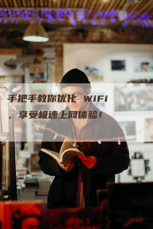 手把手教你优化 WiFi，享受极速上网体验！-网站排名优化网