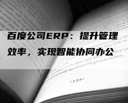 百度公司ERP：提升管理效率，实现智能协同办公