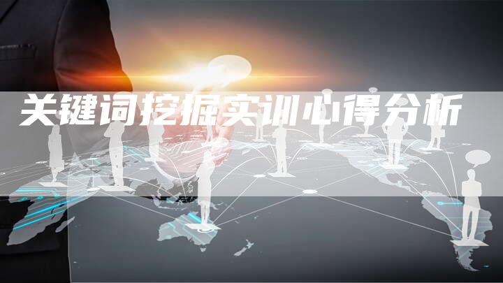 关键词挖掘实训心得分析-网站排名优化网