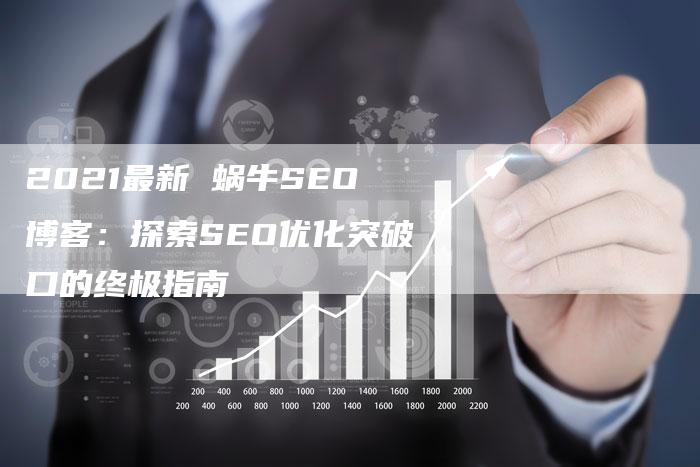 2021最新 蜗牛SEO博客：探索SEO优化突破口的终极指南