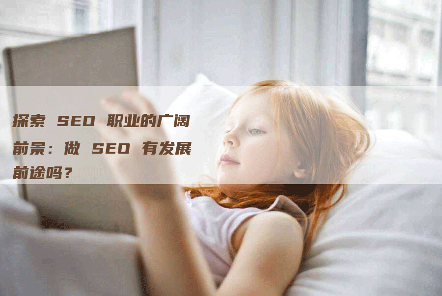 探索 SEO 职业的广阔前景：做 SEO 有发展前途吗？-网站排名优化网